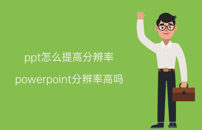 ppt怎么提高分辨率 powerpoint分辨率高吗？